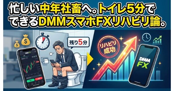 忙しい中年社畜へ。トイレ5分でできるDMMスマホFXリハビリ論。