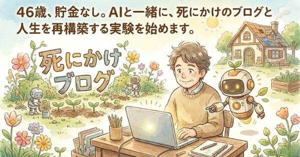 46歳、貯金なし。AIと一緒に、死にかけのブログと人生を再構築する実験を始めます。