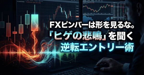 FXピンバーは形を見るな。「ヒゲの悲鳴」を聞く逆転エントリー術