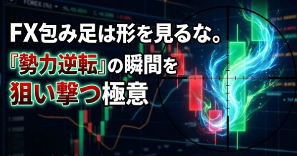 FX包み足は形を見るな。「勢力逆転」の瞬間を狙い撃つ極意