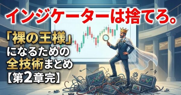 インジケーターは捨てろ。「裸の王様」になるための全技術まとめ【第2章完】